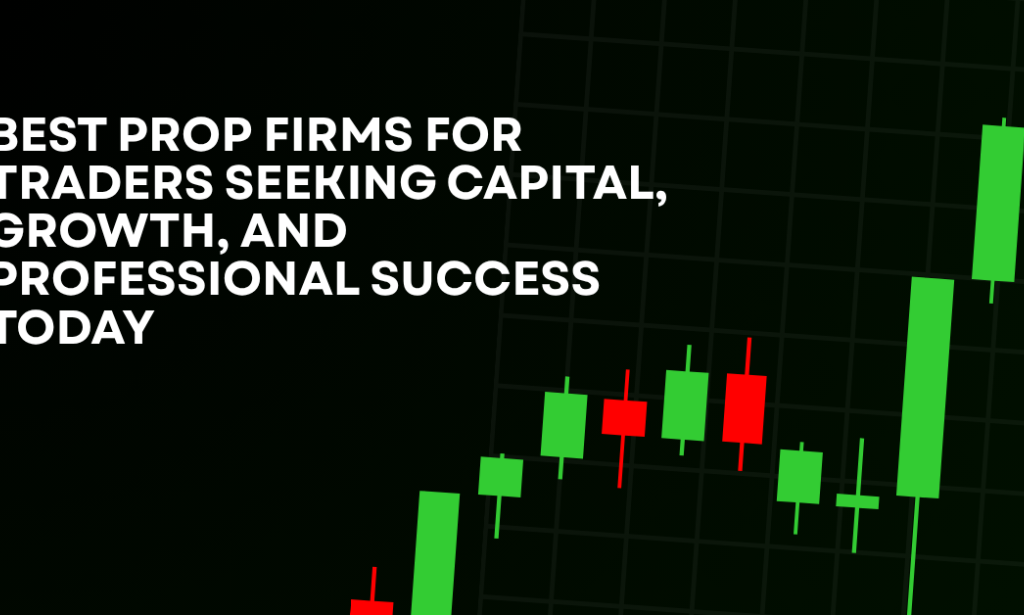 How Best Prop Firms for Traders Seeking Capital, Growth, and Professional Success Today