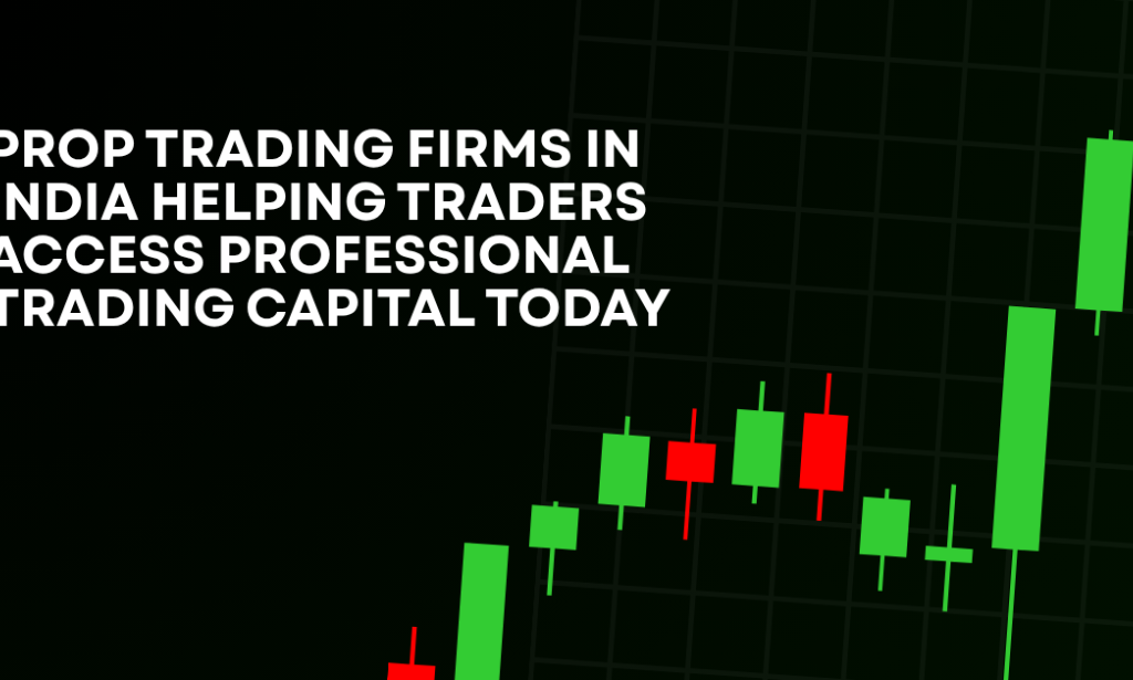 How Prop Trading Firms in India Helping Traders Access Professional Trading Capital Today