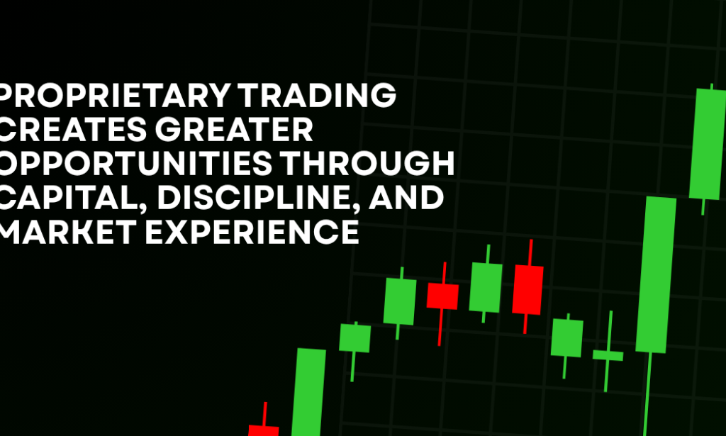 How Proprietary Trading Creates Greater Opportunities Through Capital, Discipline, And Market Experience