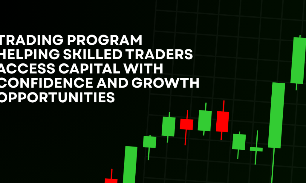 How Trading Program Helping Skilled Traders Access Capital With Confidence And Growth Opportunities