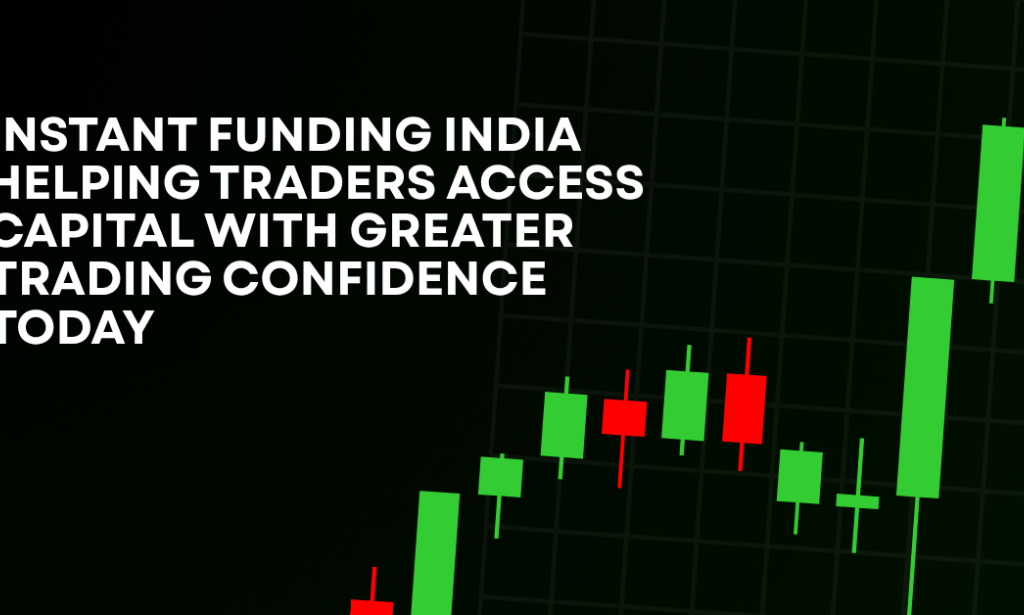 How Instant Funding India Helping Traders Access Capital With Greater Trading Confidence Today