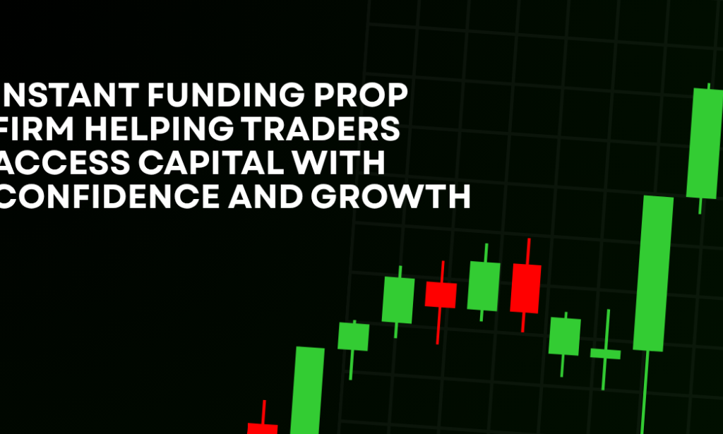 How Instant Funding Prop Firm Helping Traders Access Capital With Confidence And Growth