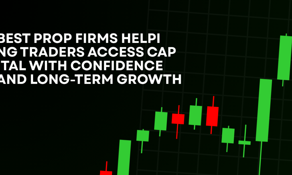 How Best Prop Firms Helping Traders Access Capital With Confidence And Long-Term Growth