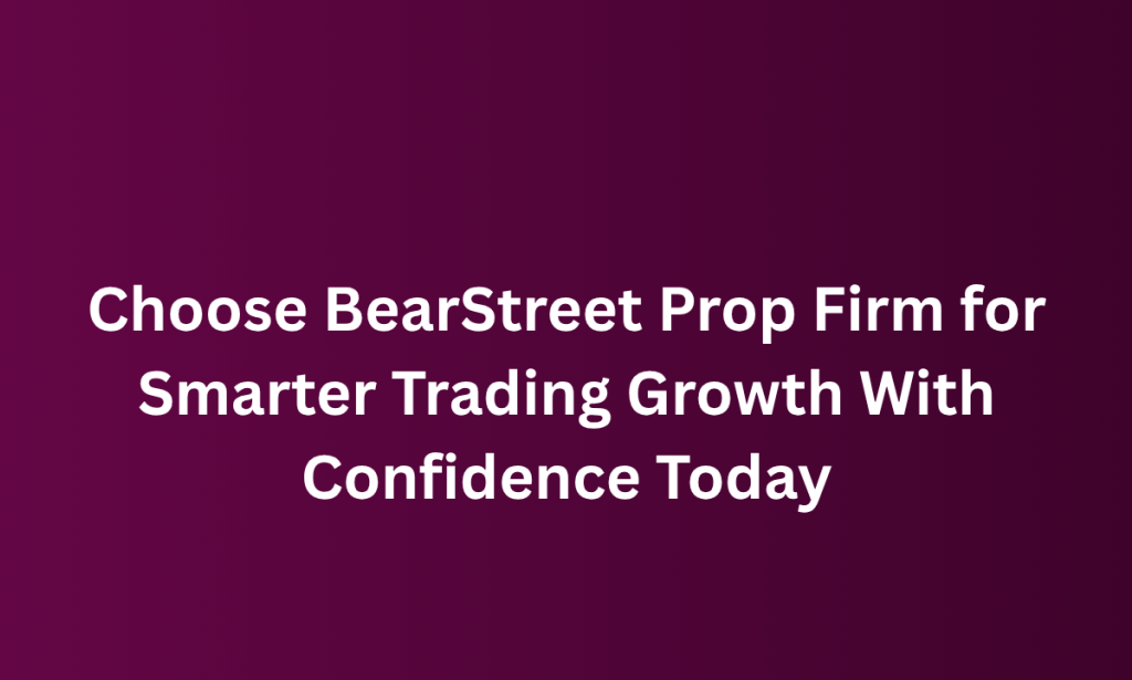 what Choose BearStreet Prop Firm for Smarter Trading Growth With Confidence Today