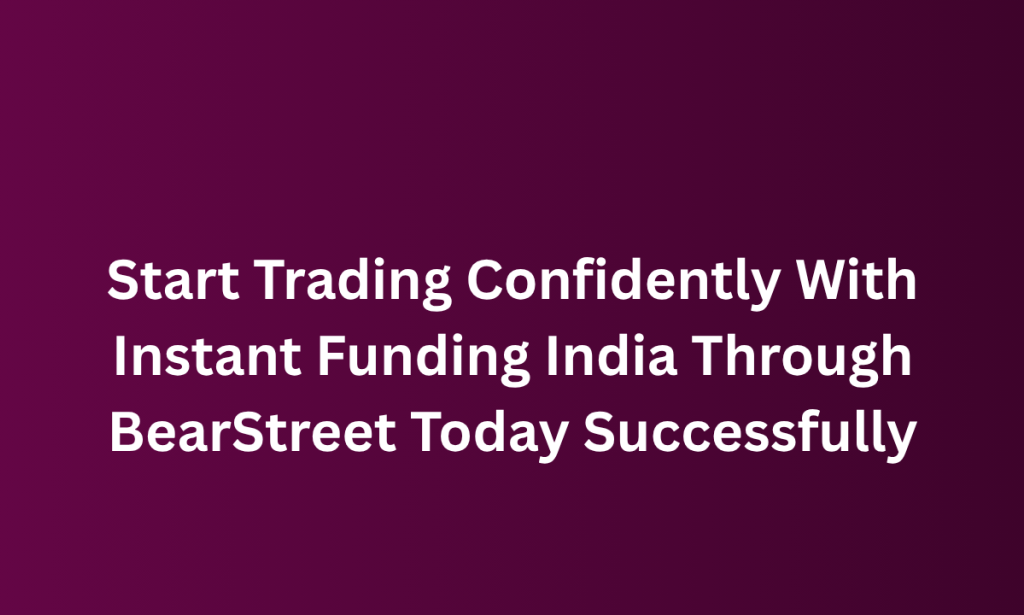 who Start Trading Confidently With Instant Funding India Through BearStreet Today Successfully