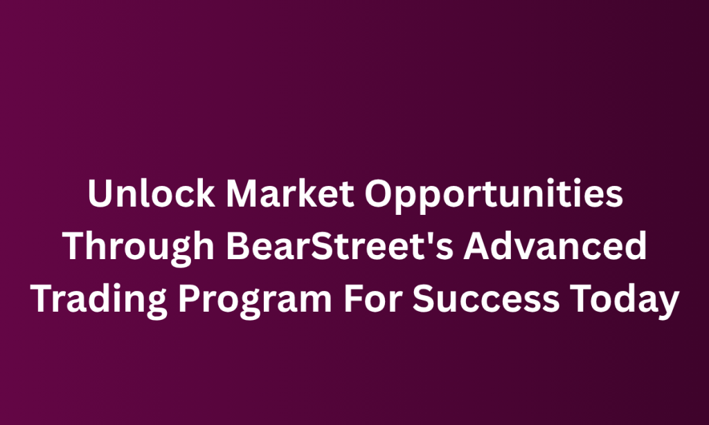 what Unlock Market Opportunities Through BearStreet's Advanced Trading Program For Success Today