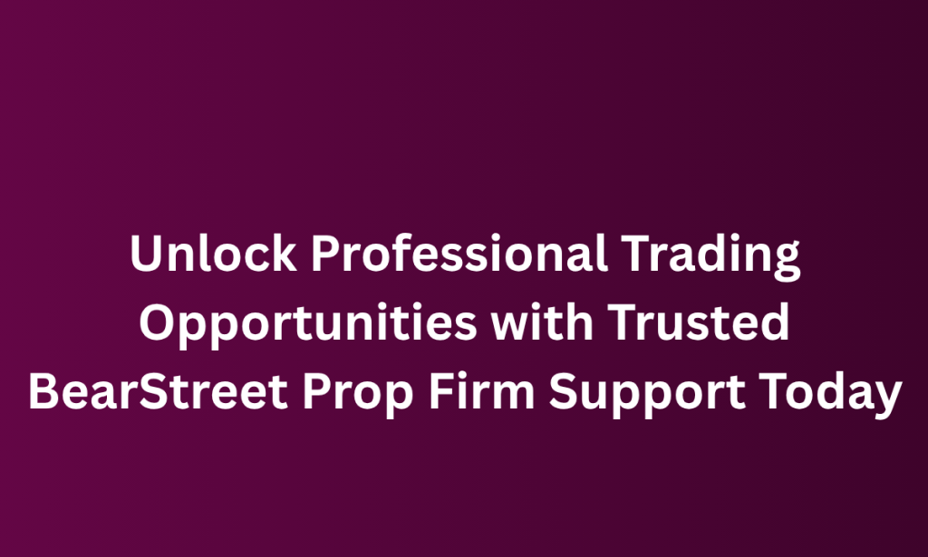 whatr Unlock Professional Trading Opportunities with Trusted BearStreet Prop Firm Support Today