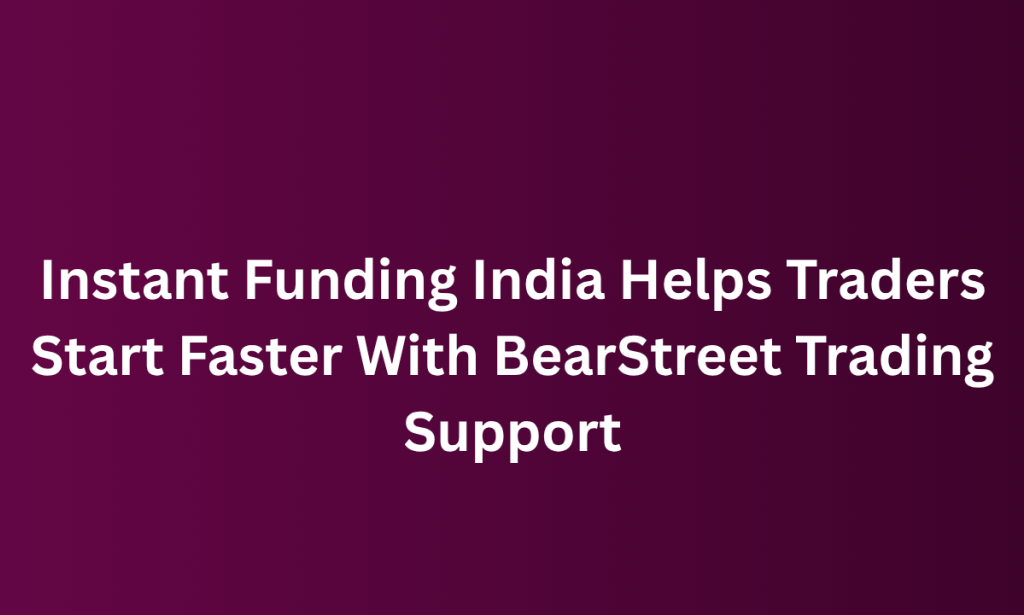 what Instant Funding India Helps Traders Start Faster With BearStreet Trading Support