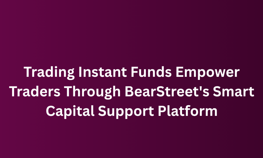 how Trading Instant Funds Empower Traders Through BearStreet's Smart Capital Support Platform