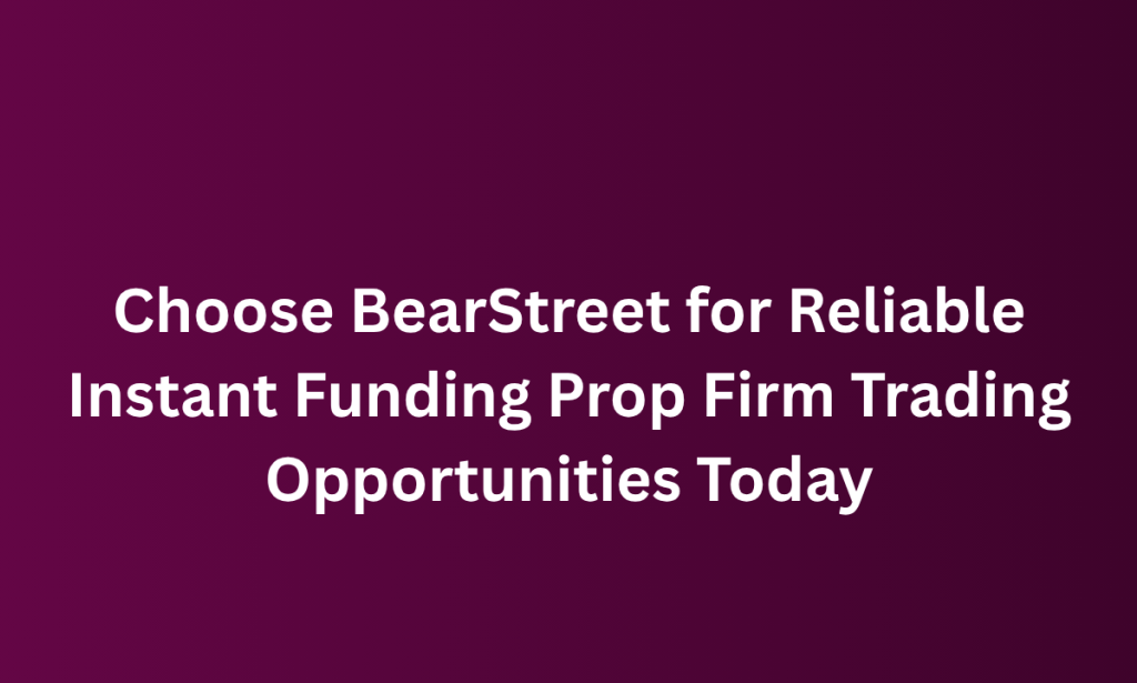 when Choose BearStreet for Reliable Instant Funding Prop Firm Trading Opportunities Today