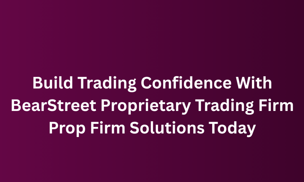 what Build Trading Confidence With BearStreet Proprietary Trading Firm Prop Firm Solutions Today