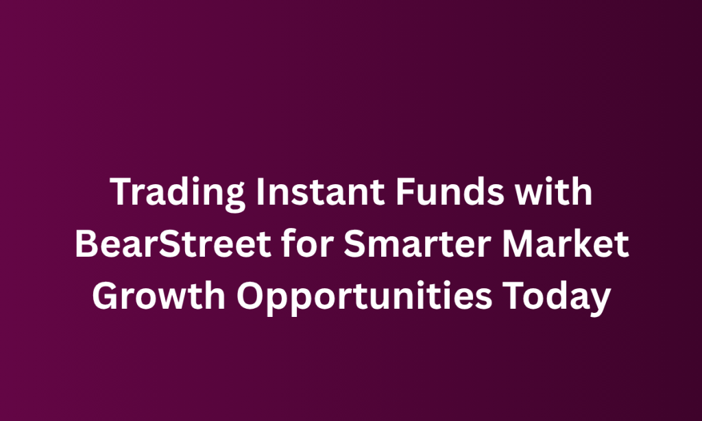 what Trading Instant Funds with BearStreet for Smarter Market Growth Opportunities Today