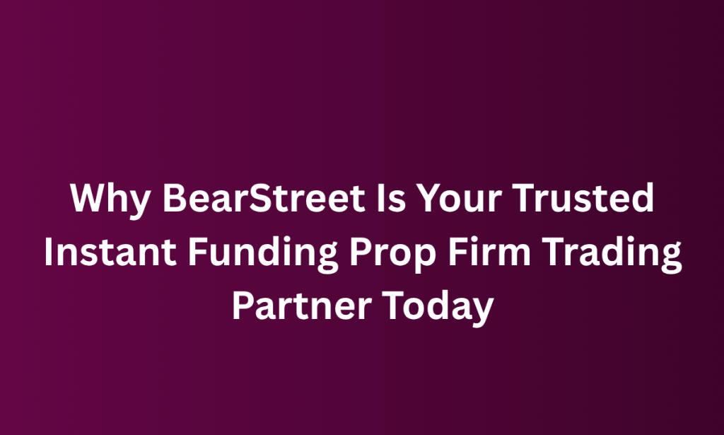 what  Why BearStreet Is Your Trusted Instant Funding Prop Firm Trading Partner Today