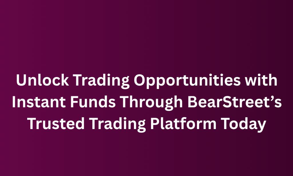 how Unlock Trading Opportunities with Instant Funds Through BearStreet’s Trusted Trading Platform Today