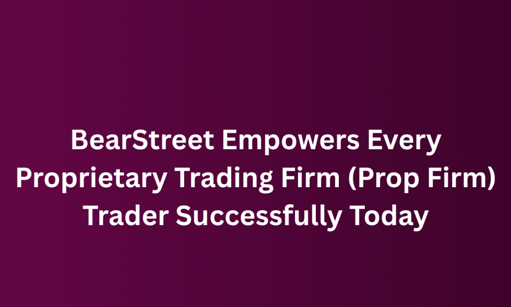 what BearStreet Empowers Every Proprietary Trading Firm (Prop Firm) Trader Successfully Today