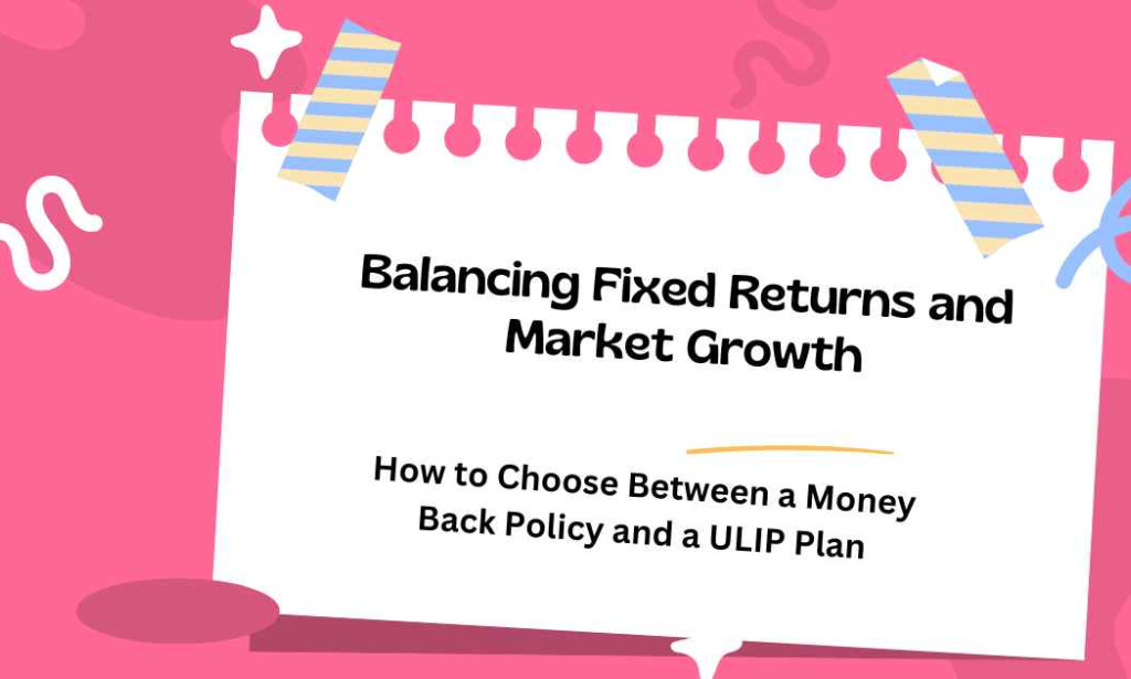 Balancing Fixed Returns and Market Growth: How to Choose Between a Money Back Policy and a ULIP Plan