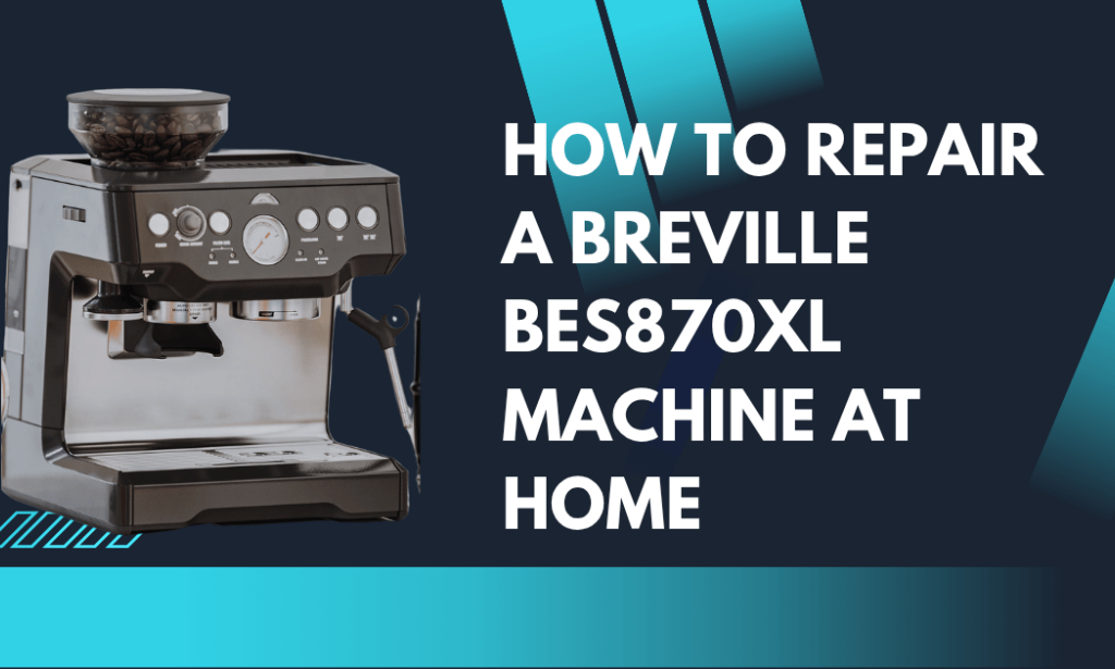 How to Repair a Breville BES870XL Machine at Home: The Complete DIY Guide