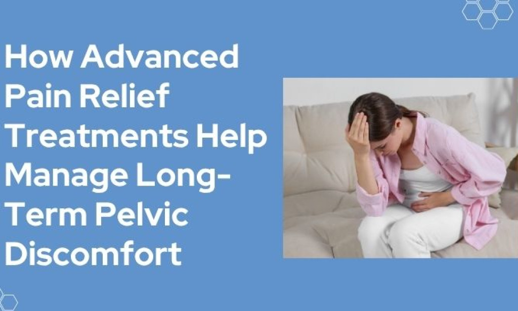 How Advanced Pain Relief Treatments Help Manage Long-Term Pelvic Discomfort